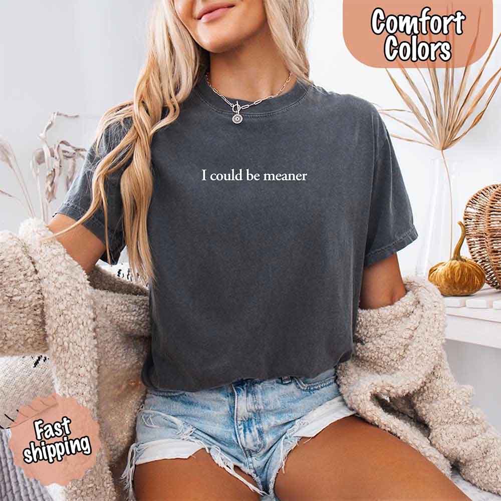 I Could Be Meaner Comfort Colors Shirt Adorb