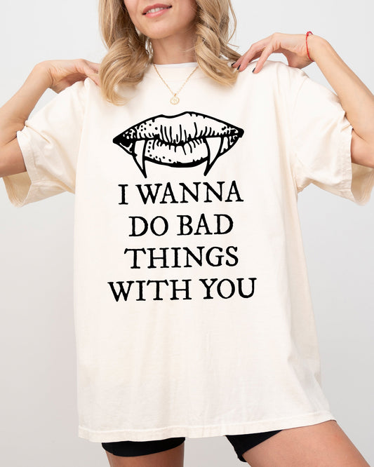 I Wanna Do Bad Things With You Comfortable Vintage Graphic Shirt Comfort Colors T-Shirt