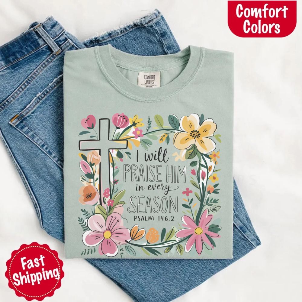 I Will Praise Him in Every Season Floral Cross Comfort Colors Tee Christian Shirt