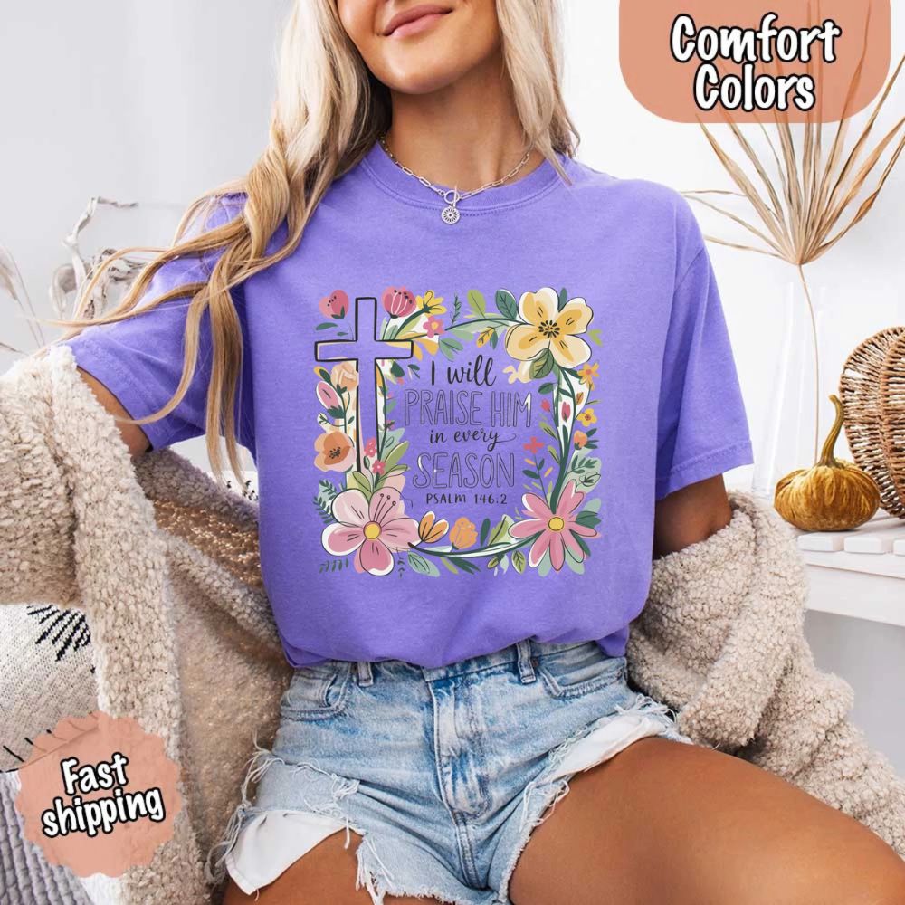 I Will Praise Him in Every Season Floral Cross Comfort Colors Tee Christian Shirt