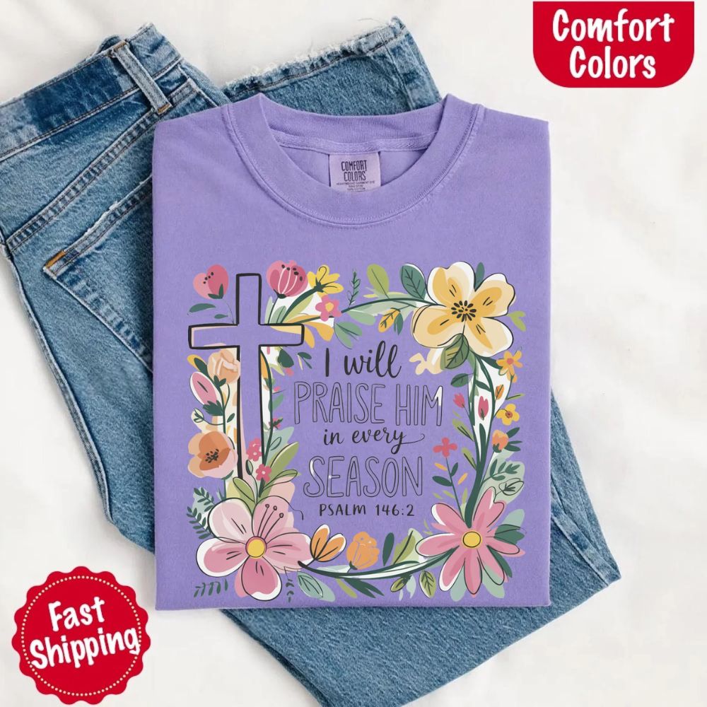 I Will Praise Him in Every Season Floral Cross Comfort Colors Tee Christian Shirt