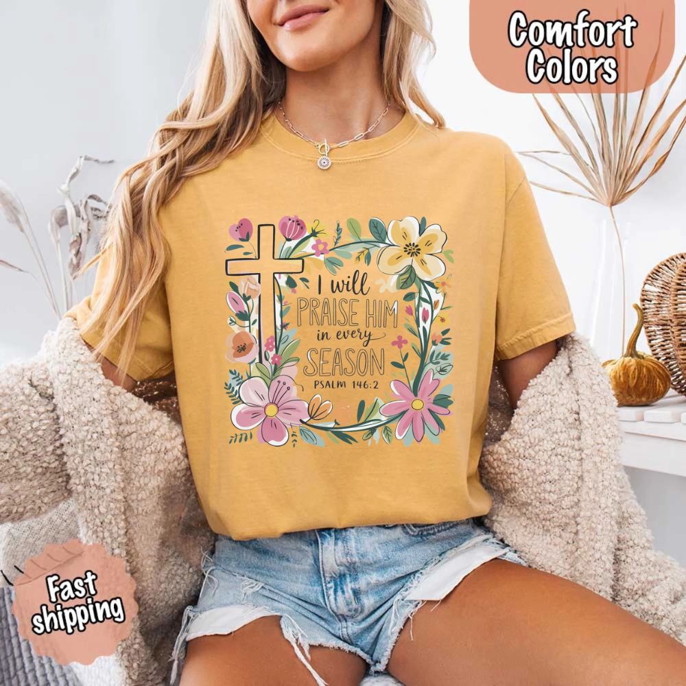 I Will Praise Him in Every Season Floral Cross Comfort Colors Tee Christian Shirt