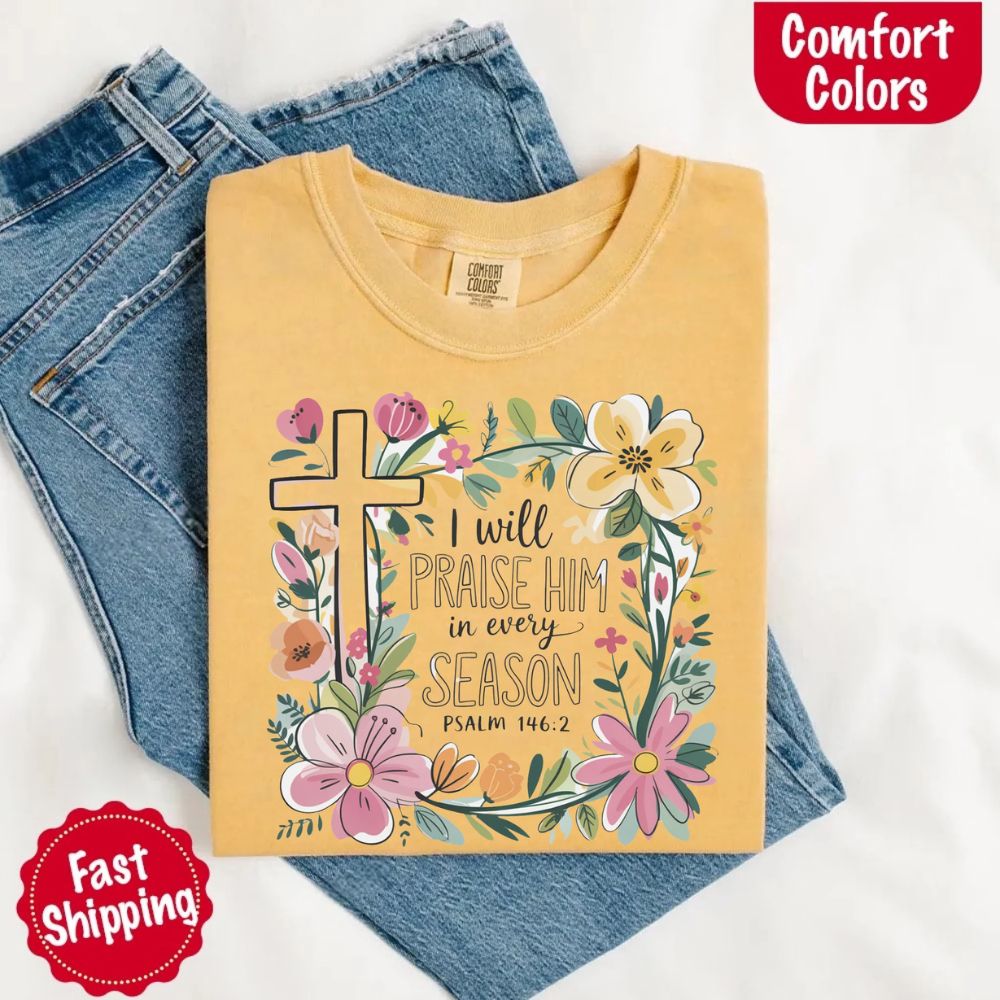 I Will Praise Him in Every Season Floral Cross Comfort Colors Tee Christian Shirt