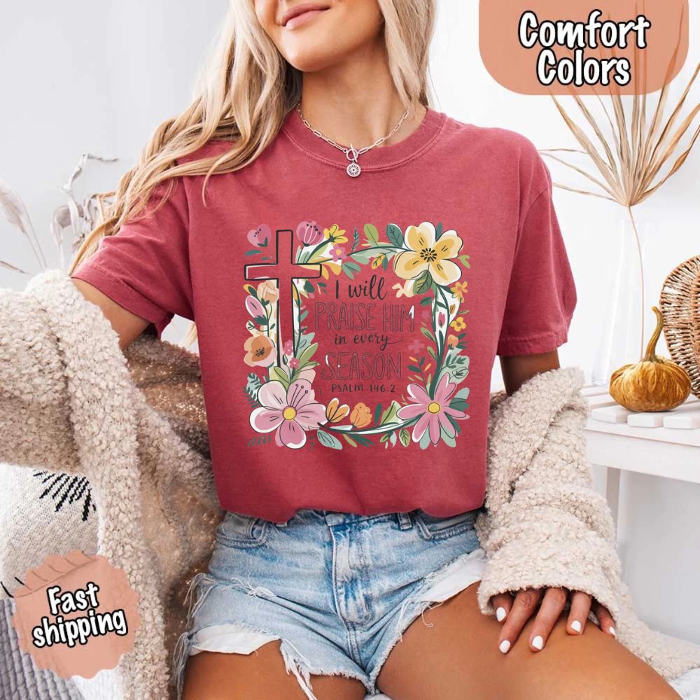 I Will Praise Him in Every Season Floral Cross Comfort Colors Tee Christian Shirt