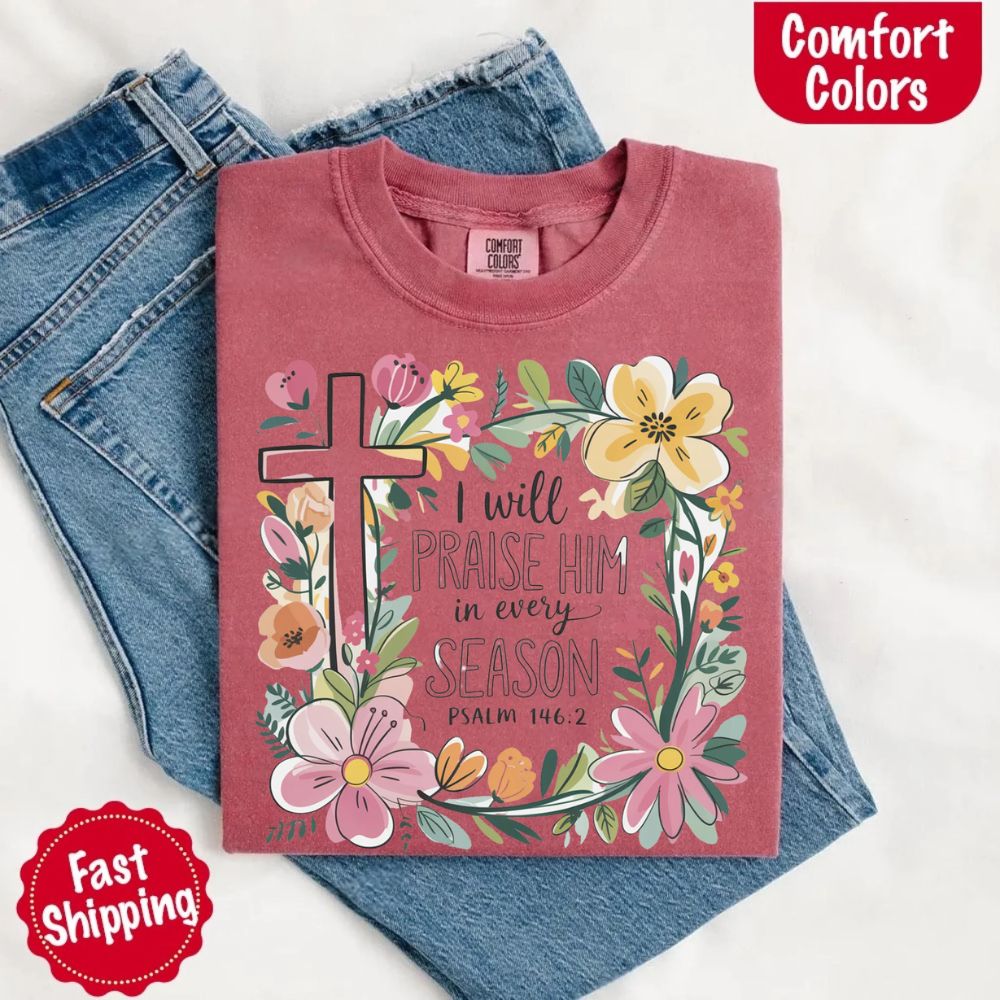 I Will Praise Him in Every Season Floral Cross Comfort Colors Tee Christian Shirt
