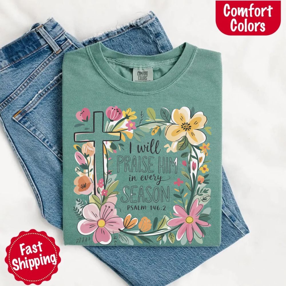 I Will Praise Him in Every Season Floral Cross Comfort Colors Tee Christian Shirt