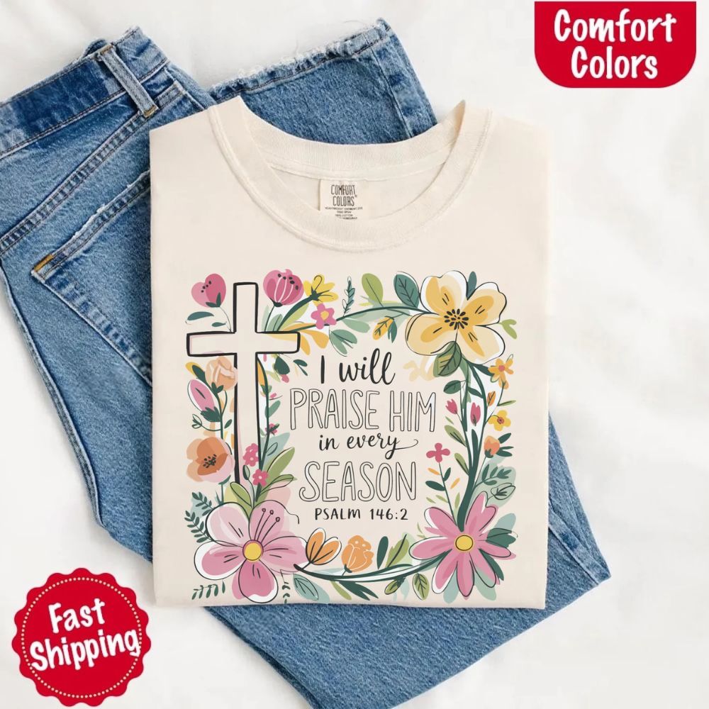 I Will Praise Him in Every Season Floral Cross Comfort Colors Tee Christian Shirt