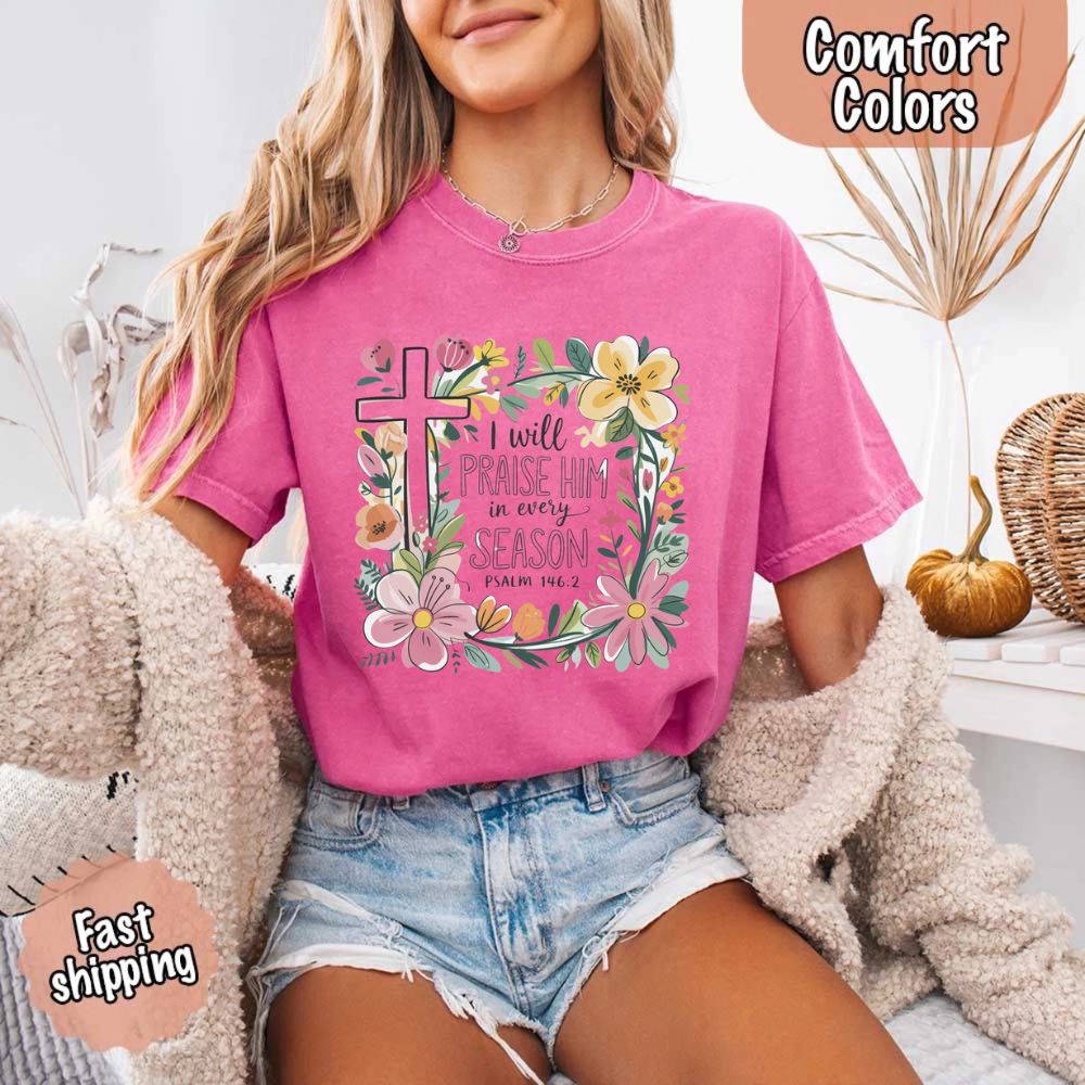 I Will Praise Him in Every Season Floral Cross Comfort Colors Tee Christian Shirt