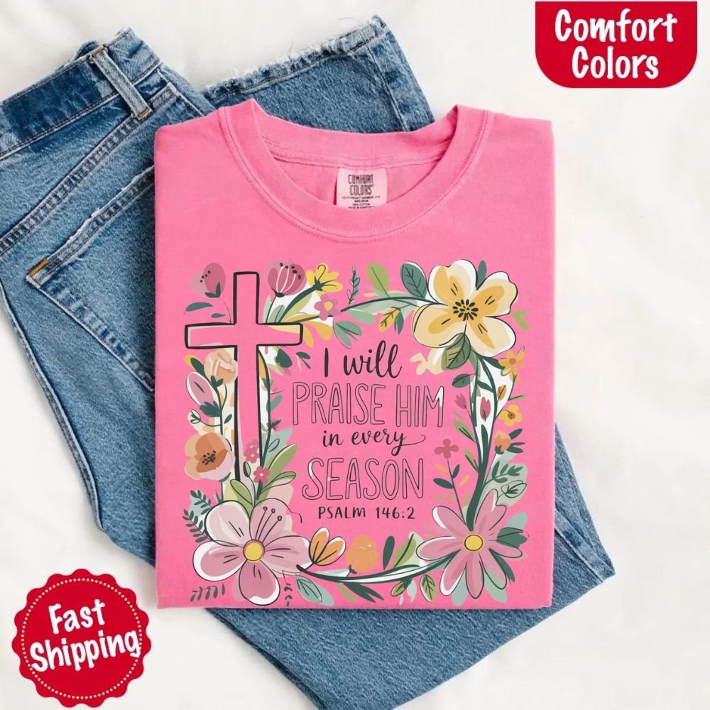 I Will Praise Him in Every Season Floral Cross Comfort Colors Tee Christian Shirt