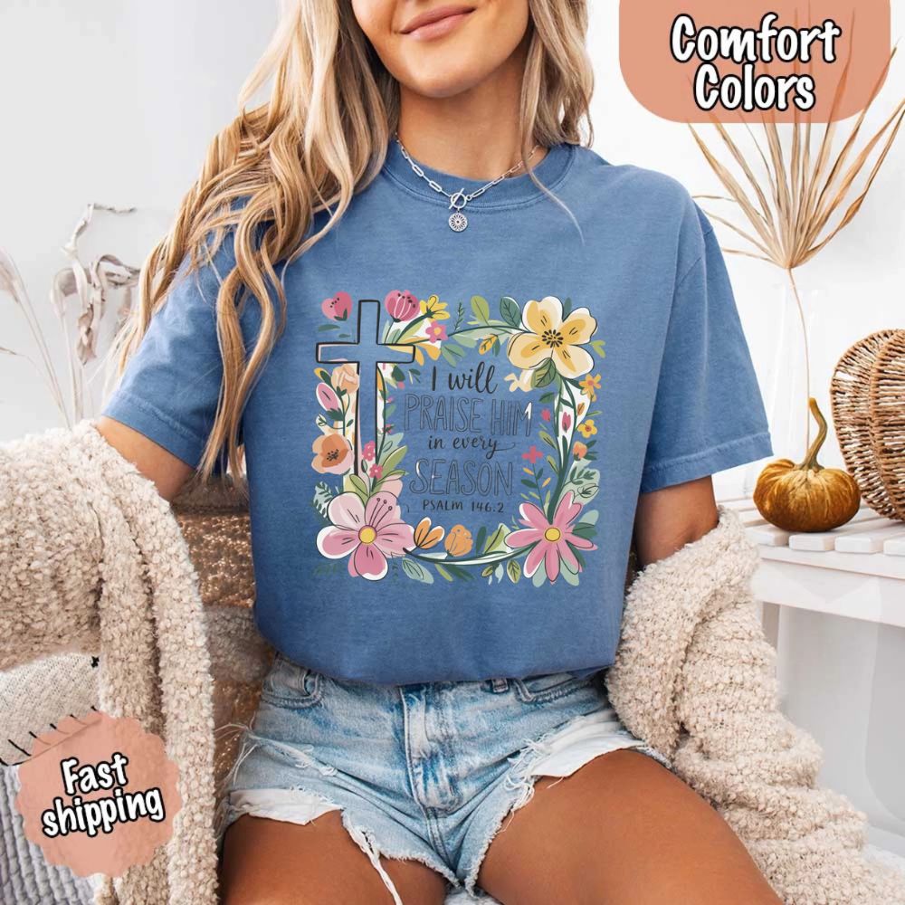 I Will Praise Him in Every Season Floral Cross Comfort Colors Tee Christian Shirt