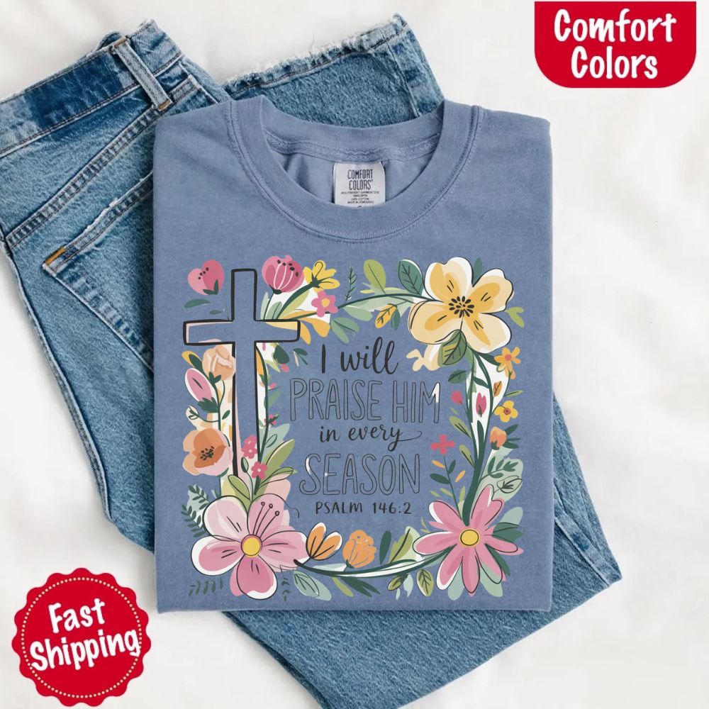 I Will Praise Him in Every Season Floral Cross Comfort Colors Tee Christian Shirt