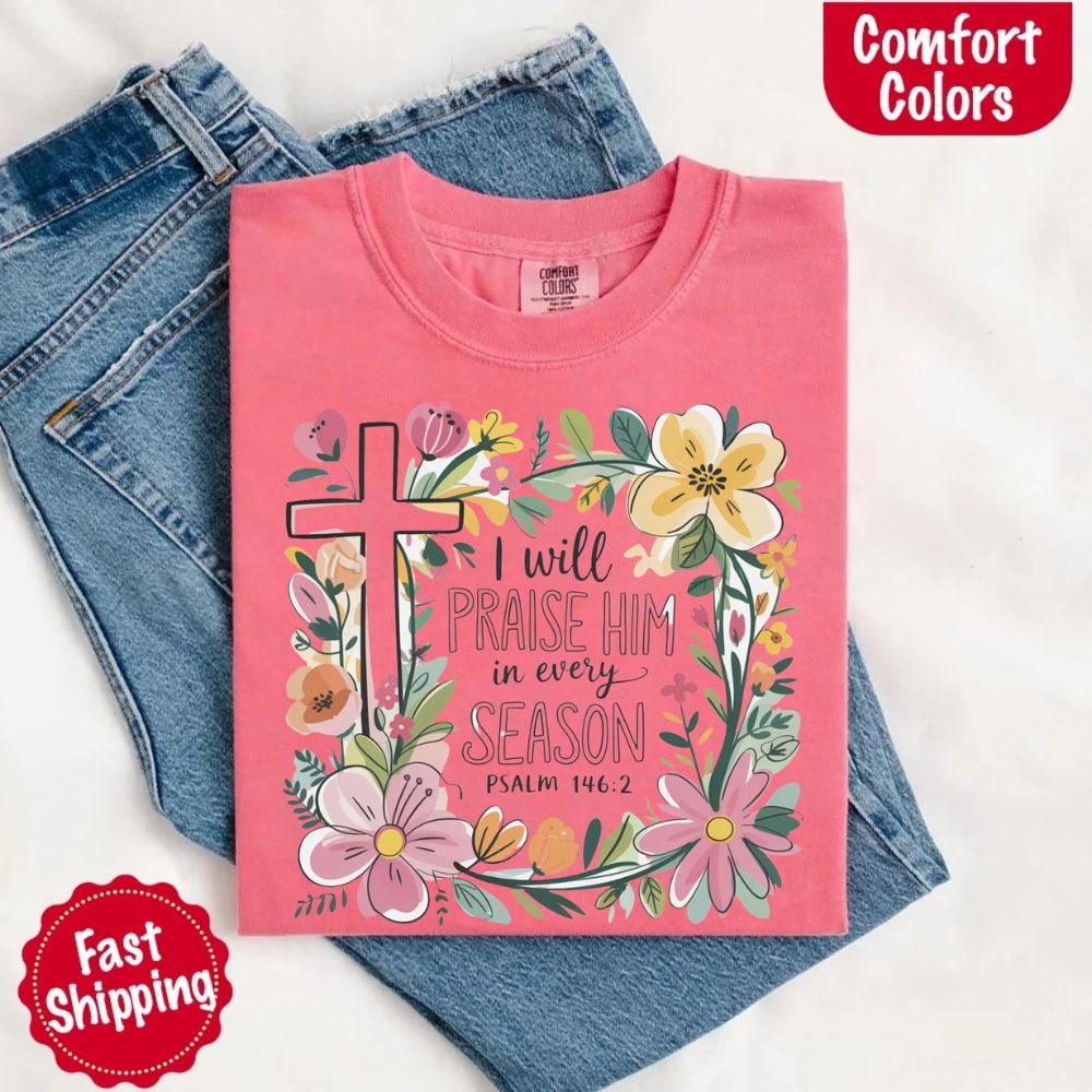 I Will Praise Him in Every Season Floral Cross Comfort Colors Tee Christian Shirt