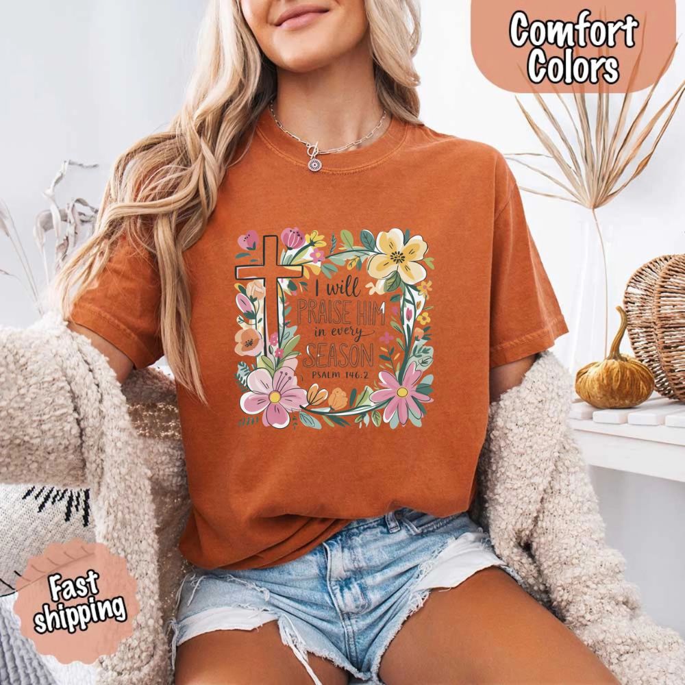 I Will Praise Him in Every Season Floral Cross Comfort Colors Tee Christian Shirt