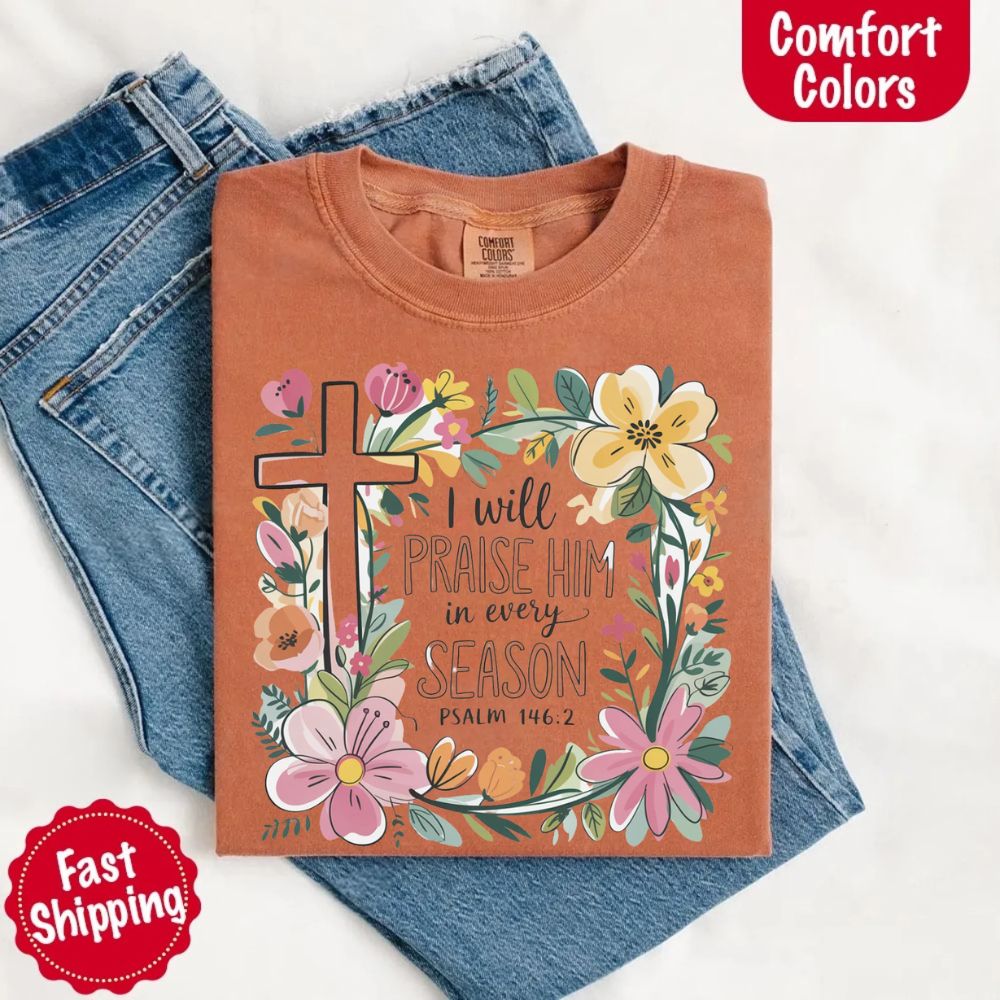 I Will Praise Him in Every Season Floral Cross Comfort Colors Tee Christian Shirt