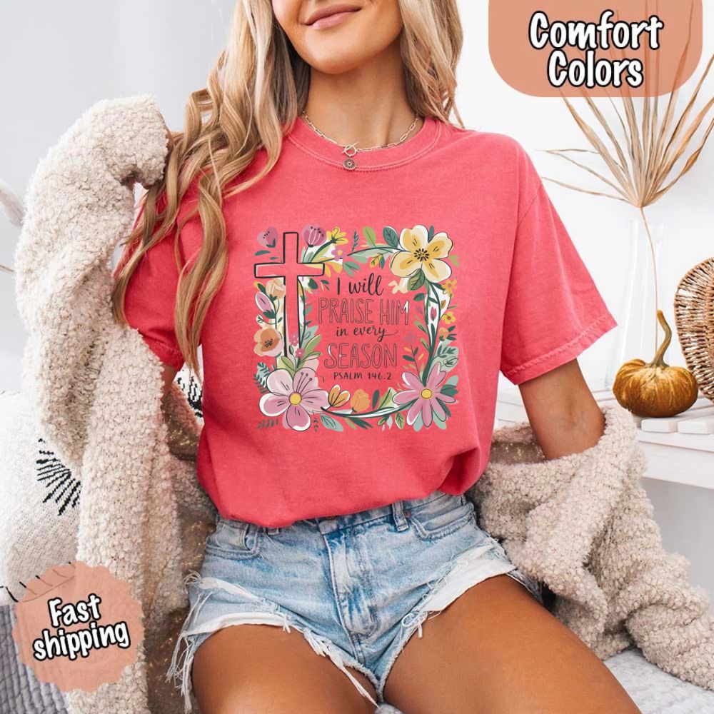 I Will Praise Him in Every Season Floral Cross Comfort Colors Tee Christian Shirt