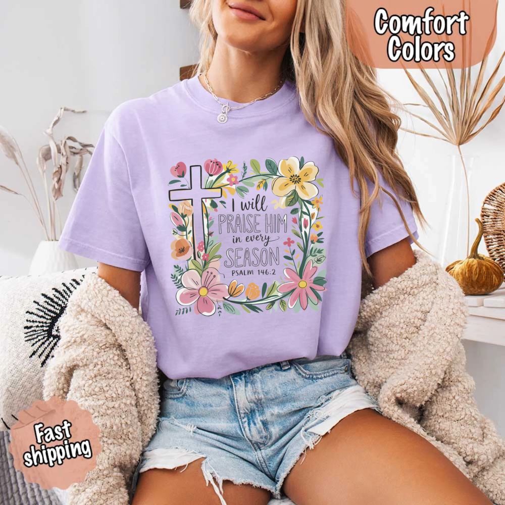 I Will Praise Him in Every Season Floral Cross Comfort Colors Tee Christian Shirt