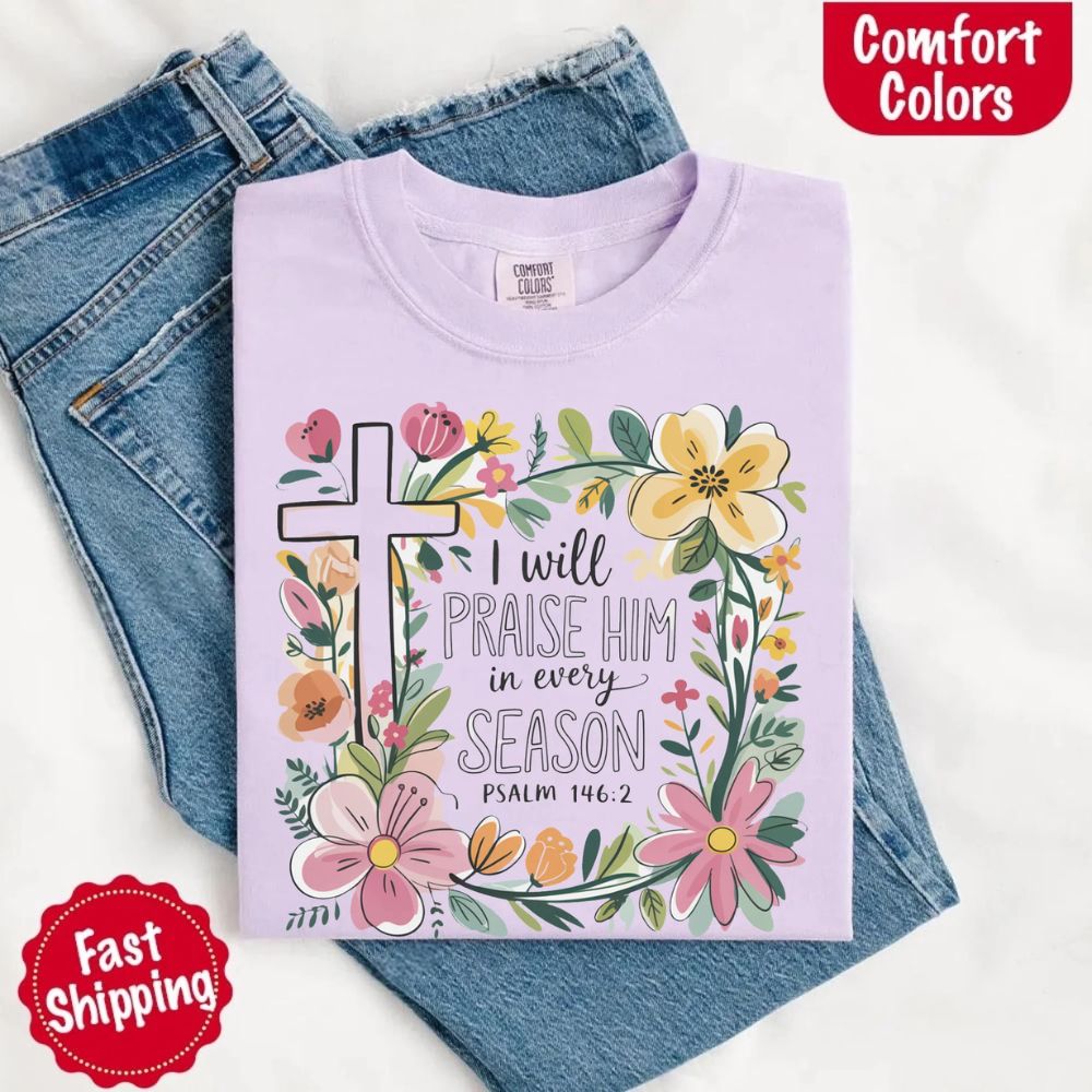 I Will Praise Him in Every Season Floral Cross Comfort Colors Tee Christian Shirt