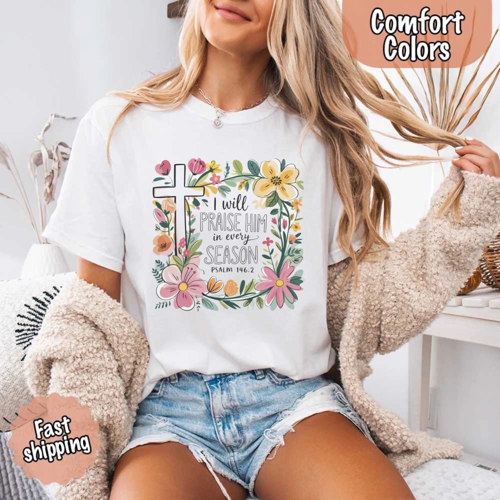 I Will Praise Him in Every Season Floral Cross Comfort Colors Tee Christian Shirt