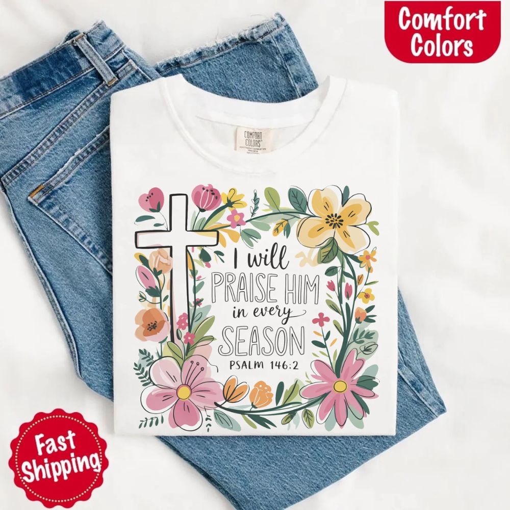 I Will Praise Him in Every Season Floral Cross Comfort Colors Tee Christian Shirt