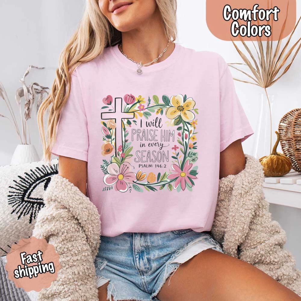 I Will Praise Him in Every Season Floral Cross Comfort Colors Tee Christian Shirt