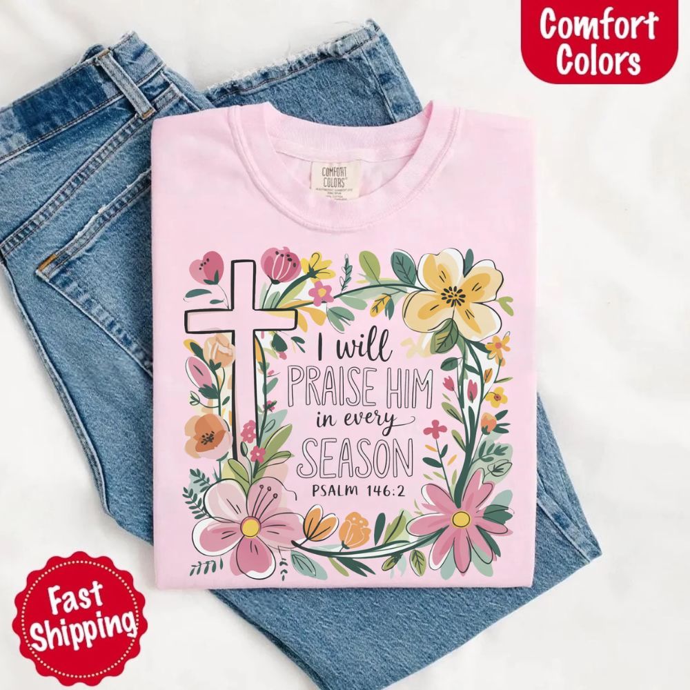I Will Praise Him in Every Season Floral Cross Comfort Colors Tee Christian Shirt